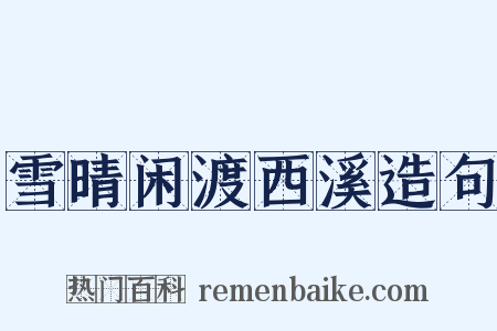 雪晴闲渡西溪造句是什么意思的图片